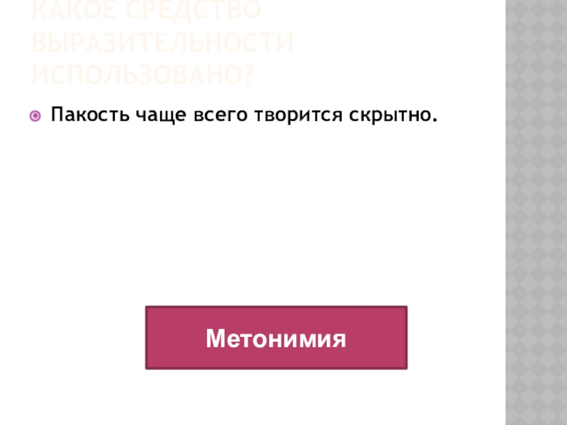 Какое средство выразительности использовано?Пакость чаще всего творится скрытно. Метонимия