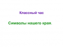 Классный час  Символы нашего края