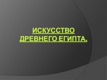 Презентация к уроку Искусство древнего Египта