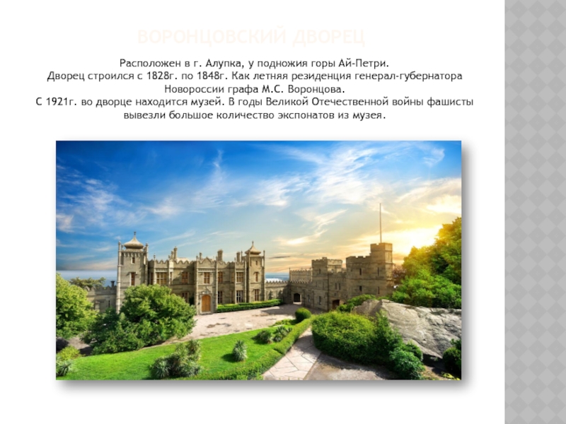 Воронцовский дворецРасположен в г. Алупка, у подножия горы Ай-Петри.Дворец строился с 1828г. по 1848г. Как летняя резиденция
