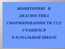 Презентация Мониторинг и диагностика сформированности УУД у учащихся начальной школы