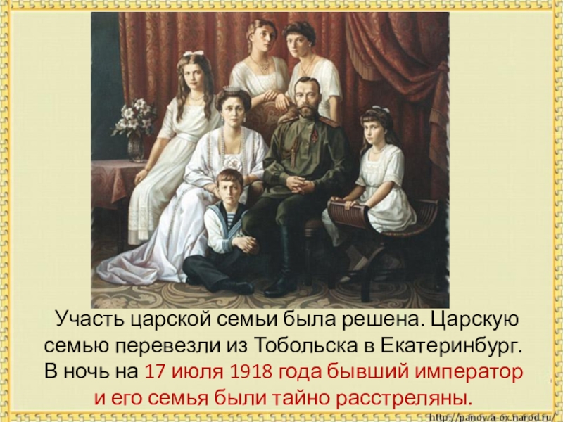 Участь царской семьи была решена. Царскую семью перевезли из Тобольска в Екатеринбург. В ночь на 17 июля
