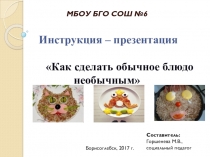 Инструкция - презентацияКак сделать обычное блюдо необычным для курсов повышения квалификации по теме Формирование основ культуры питания и здорового образа жизни у обучающихся, воспитанников образовательных организаций