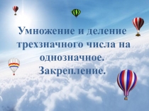 Презентация по математике на тему Умножение и деление трехзначных чисел на однозначное число (4 класс)