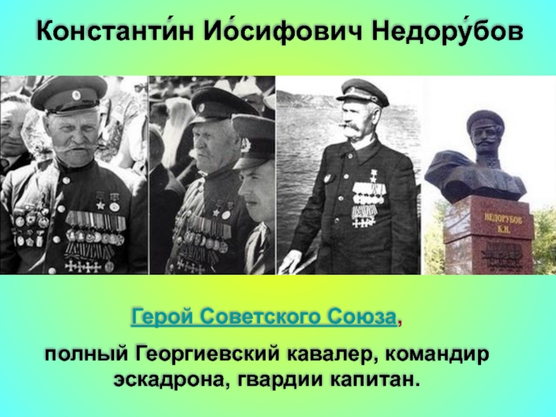 Герой Советского Союза, полный Георгиевский кавалер, командир эскадрона, гвардии капитан. Константи́н Ио́сифович Недору́бов