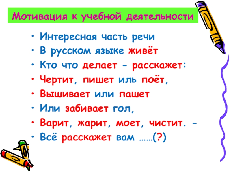 Мотивация к учебной деятельностиИнтересная часть речиВ русском языке живётКто что делает - расскажет:Чертит,