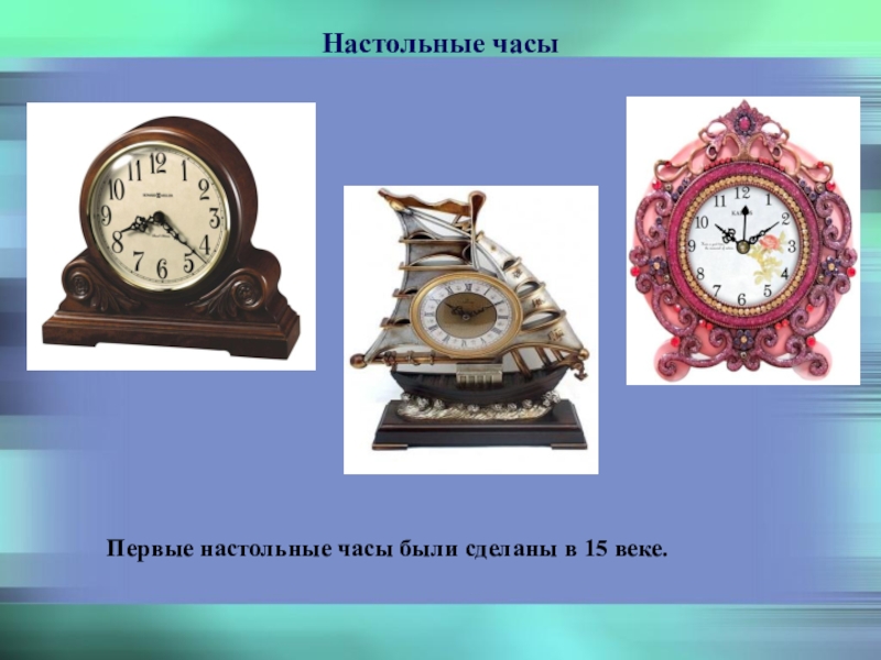 Презентация часов. Первые настольные часы. Настольные часы презентация. Какие есть часы. Первые настольные часы были сделаны в 15 веке..