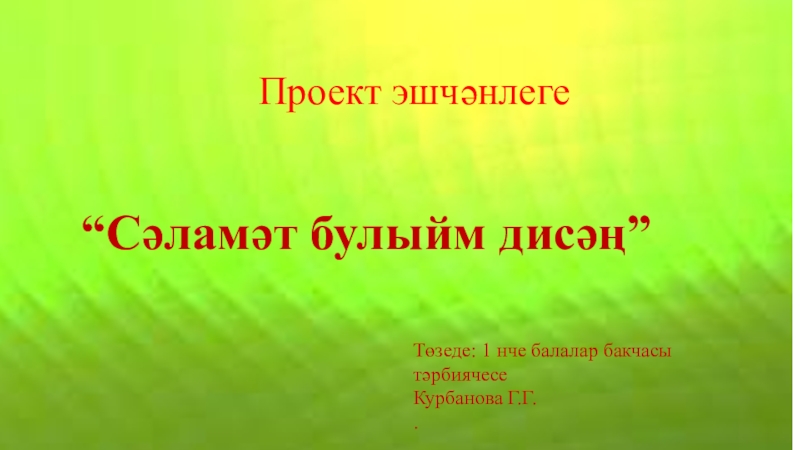 Проект эшчәнлеге“Сәламәт булыйм дисәң”Төзеде: 1 нче балалар бакчасы тәрбиячеcе Курбанова Г.Г..