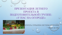 Презентация летнего проекта в подготовительной группе: У нас на огороде