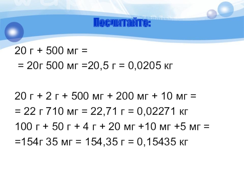 Посчитайте:20 г + 500 мг = = 20г 500 мг =20,5 г = 0,0205 кг 20 г