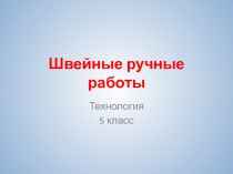 Презентация по технологии Швейные ручные работы (5 класс)