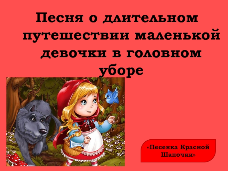 Песенка красной шапочки. Песня о длительном путешествии маленькой девочки в головном уборе. Песня о длительном путешествии маленькой девочки в яркой шапочке. Текст песни красной шапочки.