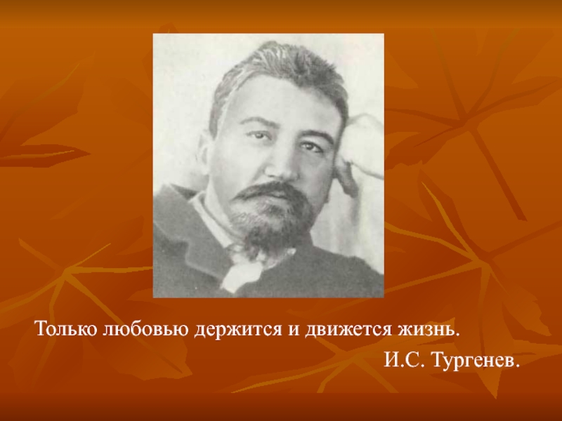 Только любовью держится и движется жизнь. ...Только любовью держится и движется жизнь. И.С. Тургенев.