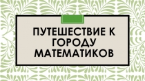 Презентация по математике на тему: Путешествие в город Математиков 1 класс