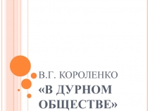 Презентация по литературе на тему В.Г.Короленко В дурном обществе