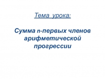 Презентация по алгебре на тему Сумма n-первых членов арифметической прогрессии