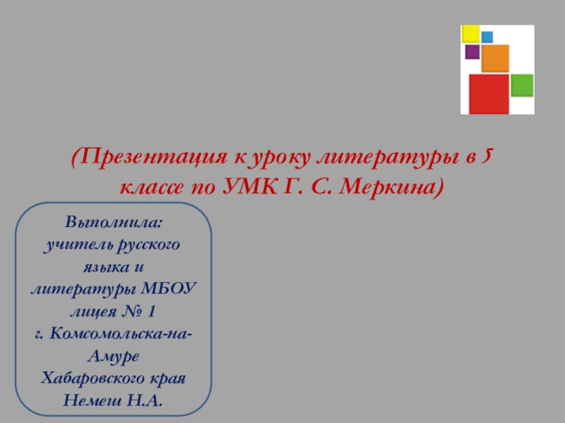 (Презентация к уроку литературы в 5 классе по УМК Г. С. Меркина) Выполнила: учитель русского языка и