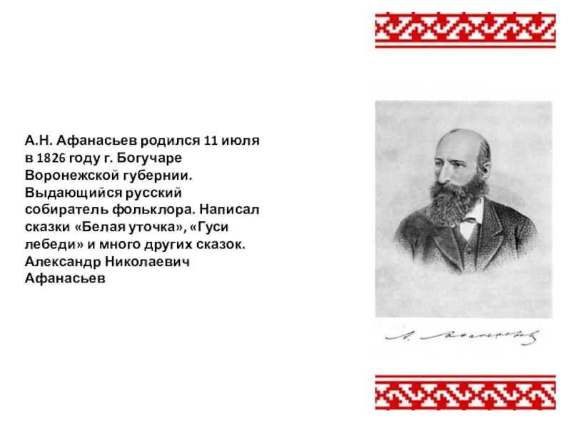 А.Н. Афанасьев родился 11 июля в 1826 году г. Богучаре Воронежской губернии. Выдающийся русский собиратель фольклора. Написал