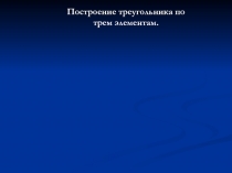 Презентация по геометрии 7 класс Построение треугольников по трем элементам