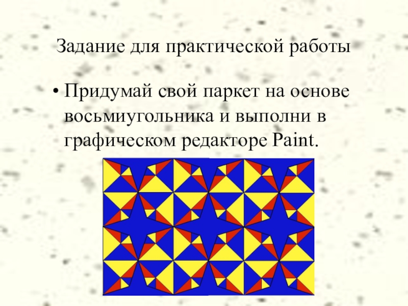 Задание для практической работыПридумай свой паркет на основе восьмиугольника и выполни в графическом редакторе Paint.