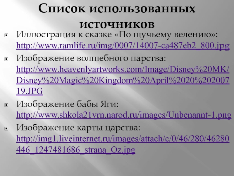 Список использованных источниковИллюстрация к сказке «По щучьему велению»: http://www.ramlife.ru/img/0007/14007-ca487eb2_800.jpgИзображение волшебного царства: http://www.heavenlyartworks.com/Image/Disney%20MK/Disney%20Magic%20Kingdom%20April%2020%20200719.JPGИзображение бабы Яги: http://www.shkola21vrn.narod.ru/images/Unbenannt-1.pngИзображение карты царства: