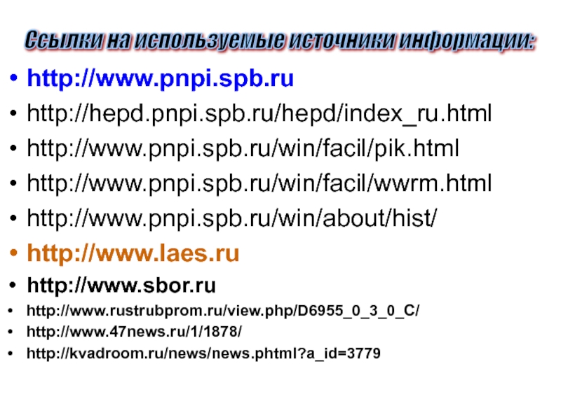 http://www.pnpi.spb.ruhttp://hepd.pnpi.spb.ru/hepd/index_ru.htmlhttp://www.pnpi.spb.ru/win/facil/pik.htmlhttp://www.pnpi.spb.ru/win/facil/wwrm.htmlhttp://www.pnpi.spb.ru/win/about/hist/http://www.laes.ruhttp://www.sbor.ruhttp://www.rustrubprom.ru/view.php/D6955_0_3_0_C/http://www.47news.ru/1/1878/http://kvadroom.ru/news/news.phtml?a_id=3779Ссылки на используемые источники информации: