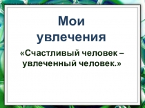 Презентация к классному часу в 5 классе Мир моих увлечений
