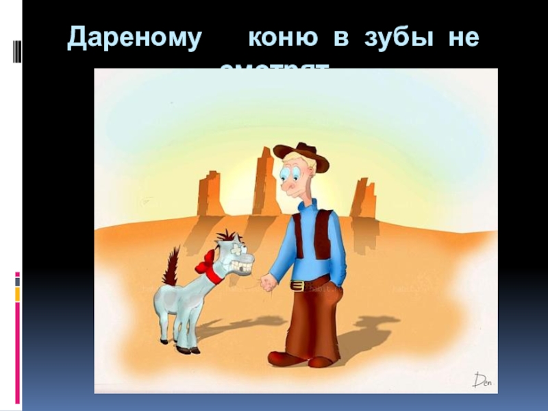 Пословица дареному коню в зубы не смотрят. Дарёному коню в зубы не смотрят. Дареный конь. Дарёному коню в зубы не смотрят продолжение. Смысл пословицы дареному коню в зубы не смотрят.