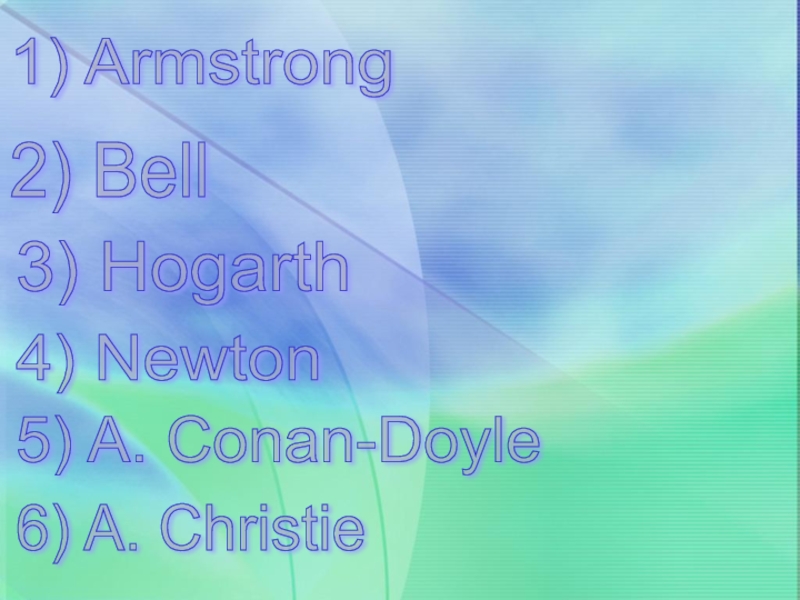 2) Bell 3) Hogarth 4) Newton 1) Armstrong 5) A. Conan-Doyle 6) A. Christie