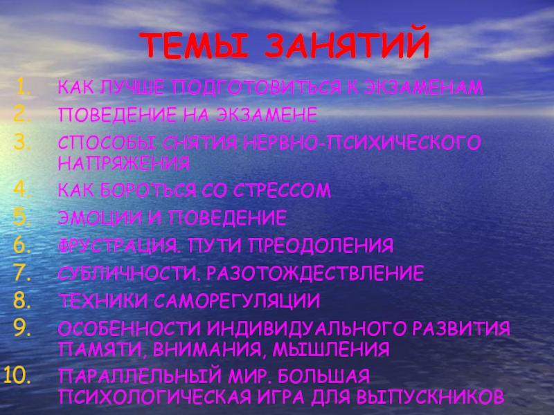 ТЕМЫ ЗАНЯТИЙКАК ЛУЧШЕ ПОДГОТОВИТЬСЯ К ЭКЗАМЕНАМПОВЕДЕНИЕ НА ЭКЗАМЕНЕСПОСОБЫ СНЯТИЯ НЕРВНО-ПСИХИЧЕСКОГО НАПРЯЖЕНИЯКАК БОРОТЬСЯ