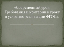 Современный урок. Требования и критерии к уроку в условиях реализации ФГОС. Презентация