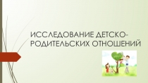 Презентация исследование детско-родительских отношений.