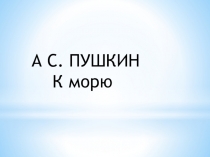 Презентация по литературе к стихотворению Пушкина К морю