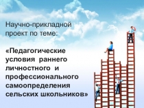 Научно-прикладной проект по теме: Педагогические условия раннего личностного и профессионального самоопределения сельских школьников