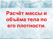 Презентация к уроку по физике Расчёт массы и объёма тела по его плотности (7 класс)