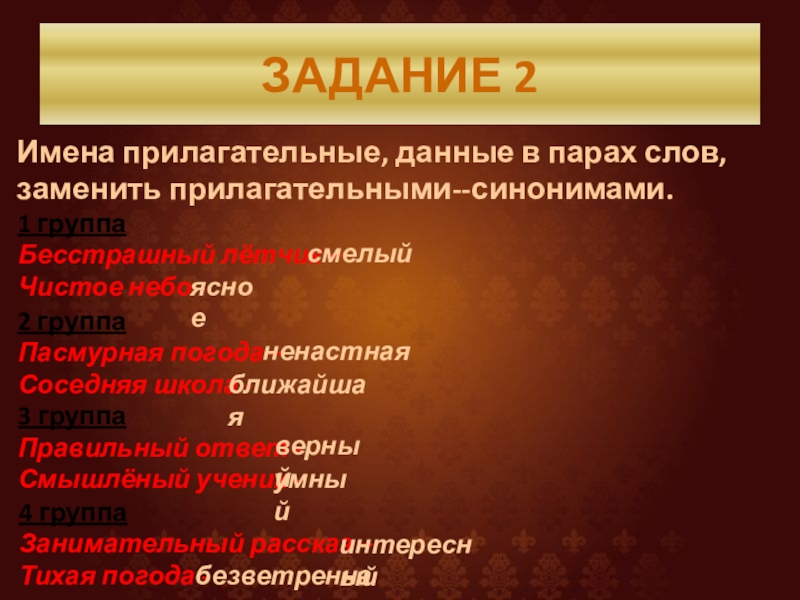 ЗАДАНИЕ 2Имена прилагательные, данные в парах слов, заменить прилагательными--синонимами.1 группаБесстрашный лётчик – Чистое небо - 2 группаПасмурная