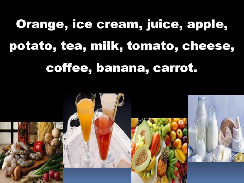 Orange, ice cream, juice, apple, potato, tea, milk, tomato, cheese, coffee, banana, carrot.