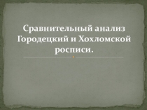 Презентация по уроку изобразительного искусства Сравнительный анализ Городецкой и Хохломской росписи