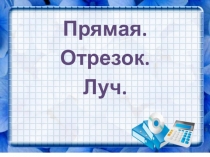 Презентация по математике на тему Прямая. Отрезок. Луч.