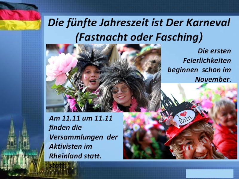 Die fünfte Jahreszeit ist Der Karneval (Fastnacht oder Fasching)Am 11.11 um 11.11 finden die Versammlungen der Aktivisten