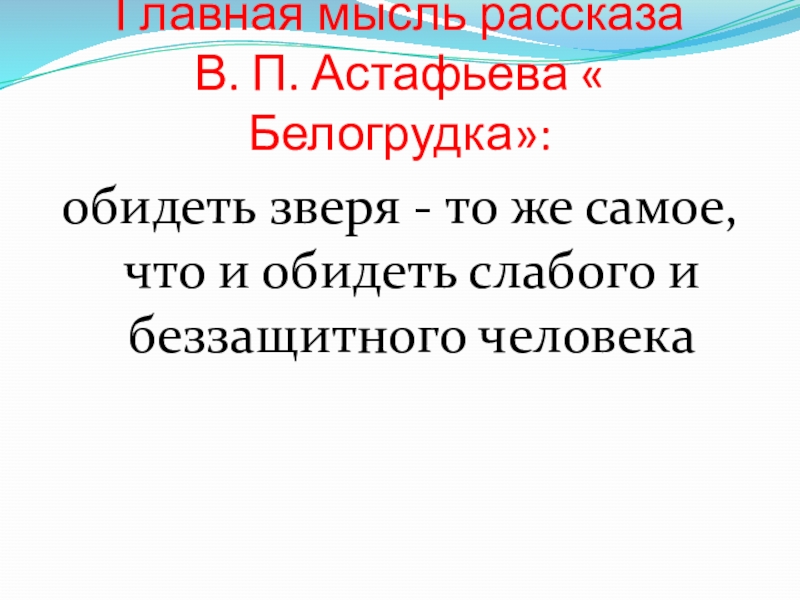 Главная мысль рассказа В. П. Астафьева « Белогрудка»:обидеть зверя - то же самое, что и обидеть