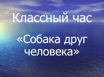 Презентация по внеклассной работе Собака друг человека