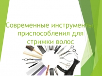 Презентация по профессии Парикмахер на тему Современные инструменты, приспособления для стрижки волос