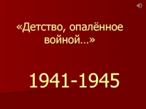 Презентация к театрализованному спектаклю Детство, опалённое войной