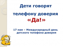 Презентация классного часа на тему Дети говорят телефону доверия ДА