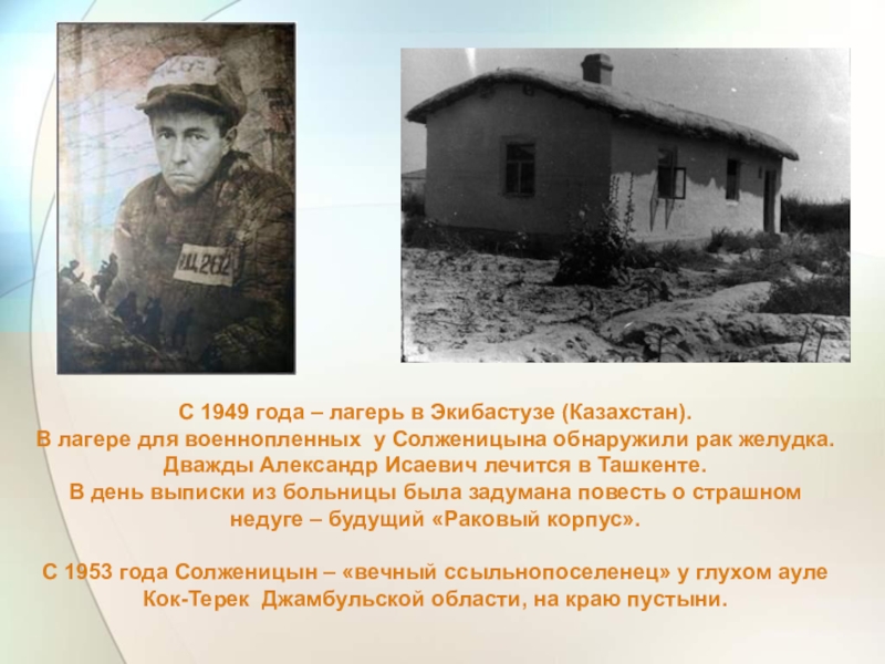 С 1949 года – лагерь в Экибастузе (Казахстан). В лагере для военнопленных у Солженицына обнаружили рак желудка.