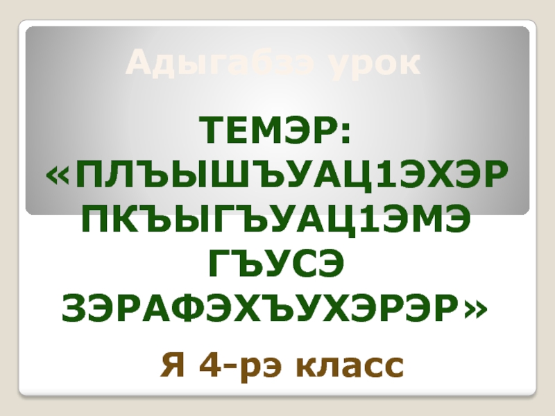 Презентация к уроку адыгейского языка по теме Плъышъуац1эр пкъыгъуац1эмэ гъусэ зэрафэхъурэр
