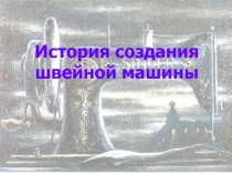 Презентация по технологии на тему История создания швейной машинки