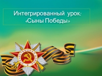 Интегрированный урок Сыны Победы