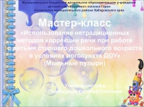 Презентация Мастер-класса Использование нетрадиционных методов коррекции речи при работе с детьми старшего дошкольного возраста в условиях логопункта ДОУ (Мыльные пузыри)